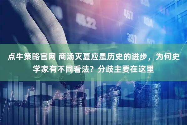 点牛策略官网 商汤灭夏应是历史的进步，为何史学家有不同看法？分歧主要在这里