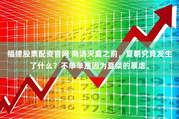 福建股票配资官网 商汤灭夏之前，夏朝究竟发生了什么？不单单是因为夏桀的暴虐。