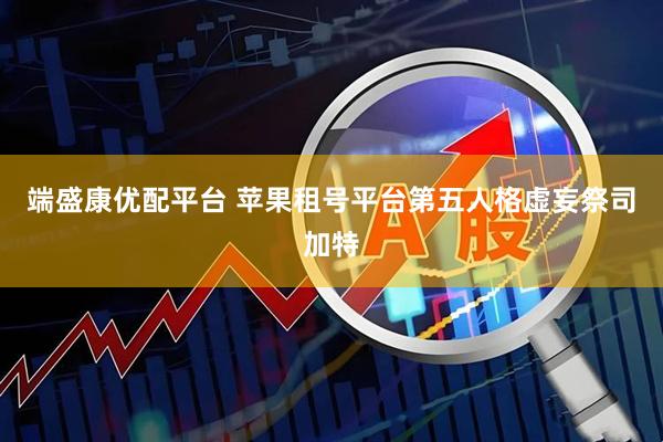 端盛康优配平台 苹果租号平台第五人格虚妄祭司加特