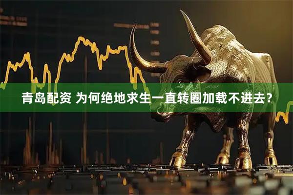 青岛配资 为何绝地求生一直转圈加载不进去？