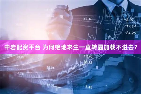 中岩配资平台 为何绝地求生一直转圈加载不进去？