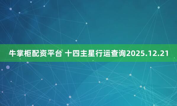 牛掌柜配资平台 十四主星行运查询2025.12.21