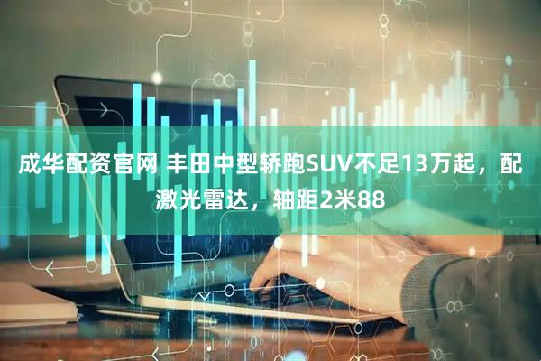 成华配资官网 丰田中型轿跑SUV不足13万起，配激光雷达，轴距2米88