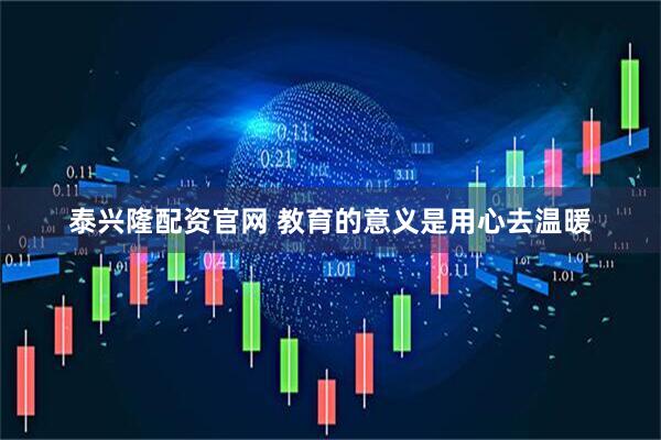 泰兴隆配资官网 教育的意义是用心去温暖