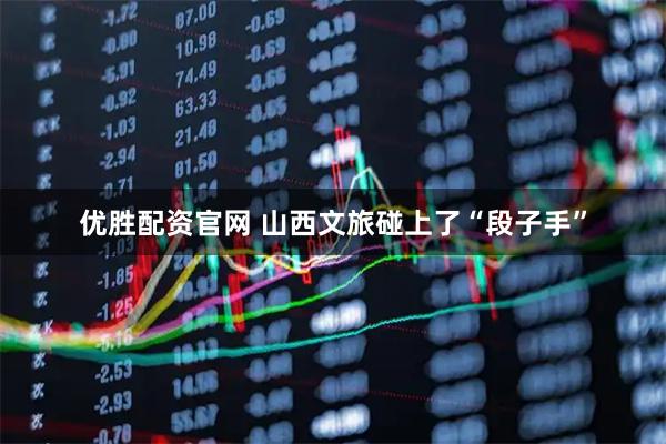 优胜配资官网 山西文旅碰上了“段子手”