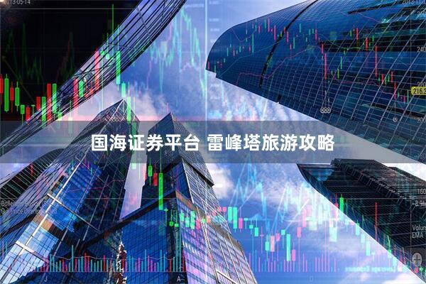 国海证券平台 雷峰塔旅游攻略