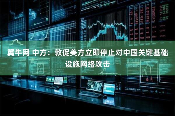 翼牛网 中方：敦促美方立即停止对中国关键基础设施网络攻击