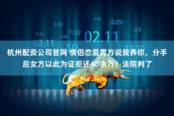 杭州配资公司官网 情侣恋爱男方说我养你，分手后女方以此为证拒还40余万！法院判了