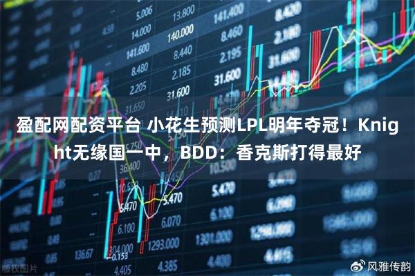 盈配网配资平台 小花生预测LPL明年夺冠！Knight无缘国一中，BDD：香克斯打得最好
