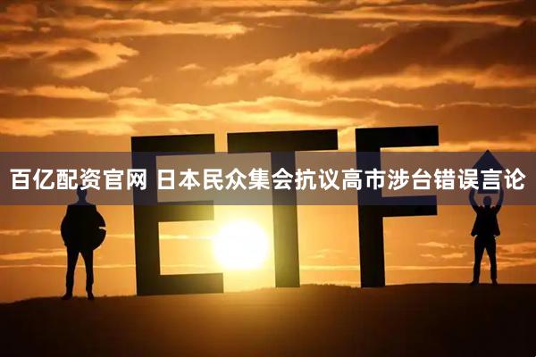 百亿配资官网 日本民众集会抗议高市涉台错误言论
