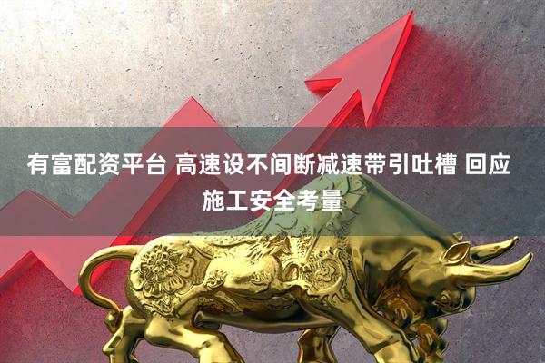 有富配资平台 高速设不间断减速带引吐槽 回应 施工安全考量