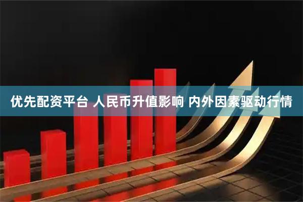优先配资平台 人民币升值影响 内外因素驱动行情