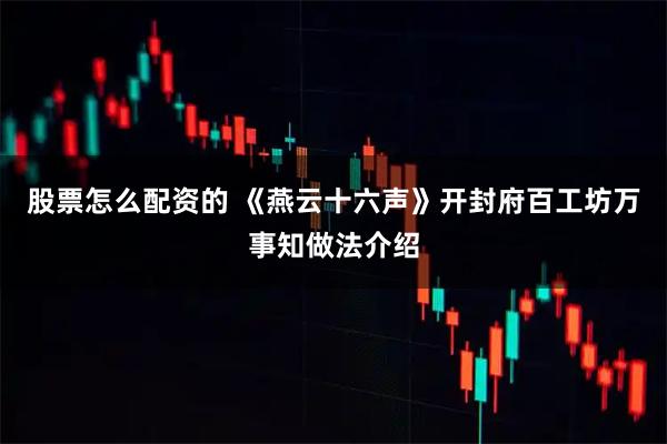 股票怎么配资的 《燕云十六声》开封府百工坊万事知做法介绍