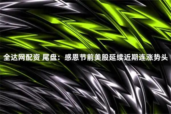 全达网配资 尾盘：感恩节前美股延续近期连涨势头