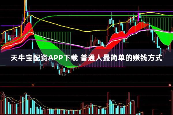 天牛宝配资APP下载 普通人最简单的赚钱方式