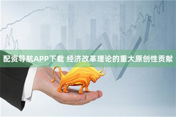 配资导航APP下载 经济改革理论的重大原创性贡献