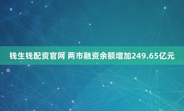 钱生钱配资官网 两市融资余额增加249.65亿元
