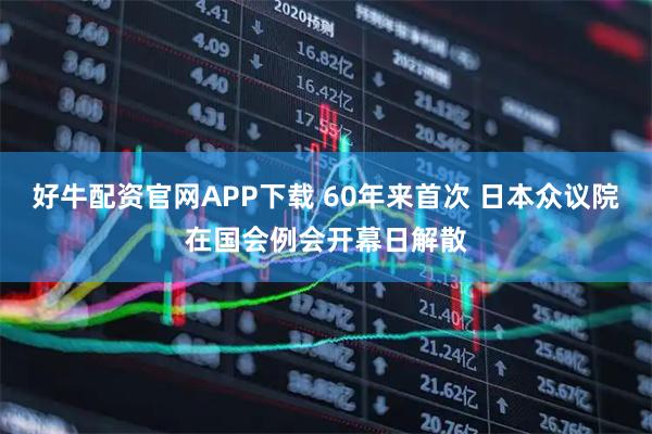 好牛配资官网APP下载 60年来首次 日本众议院在国会例会开幕日解散