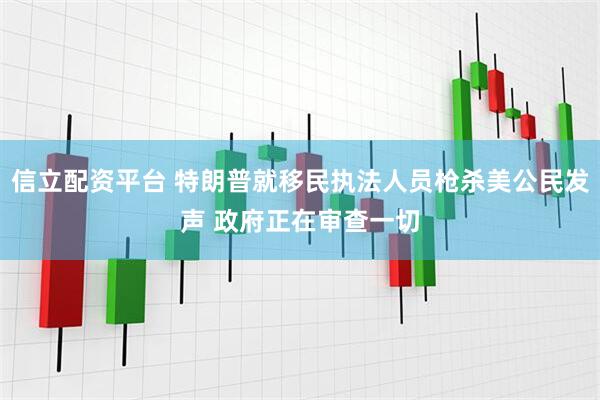 信立配资平台 特朗普就移民执法人员枪杀美公民发声 政府正在审查一切