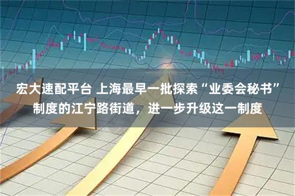 宏大速配平台 上海最早一批探索“业委会秘书”制度的江宁路街道，进一步升级这一制度