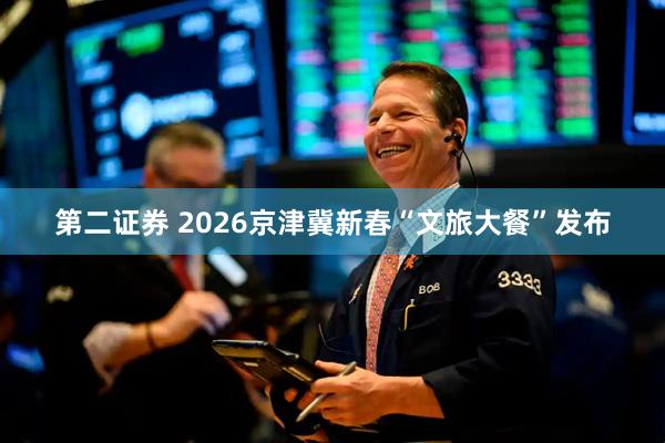 第二证券 2026京津冀新春“文旅大餐”发布