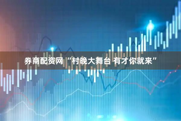 券商配资网 “村晚大舞台 有才你就来”