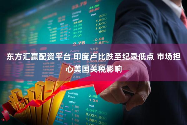 东方汇赢配资平台 印度卢比跌至纪录低点 市场担心美国关税影响