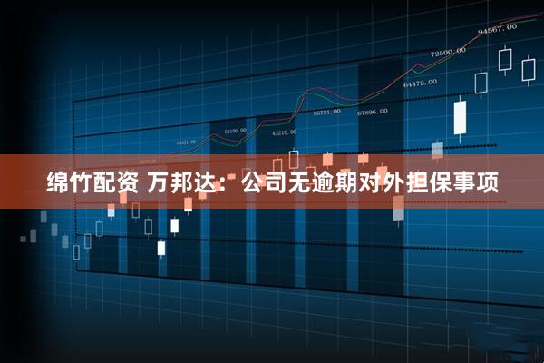 绵竹配资 万邦达：公司无逾期对外担保事项